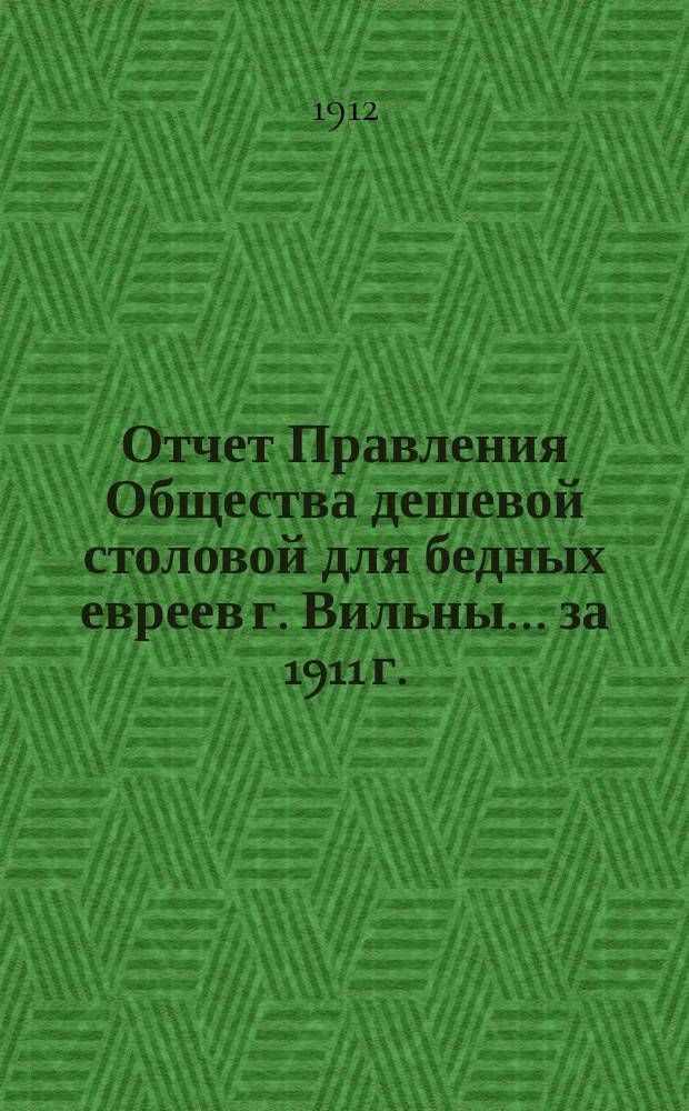 Отчет Правления Общества дешевой столовой для бедных евреев г. Вильны... ... за 1911 г.