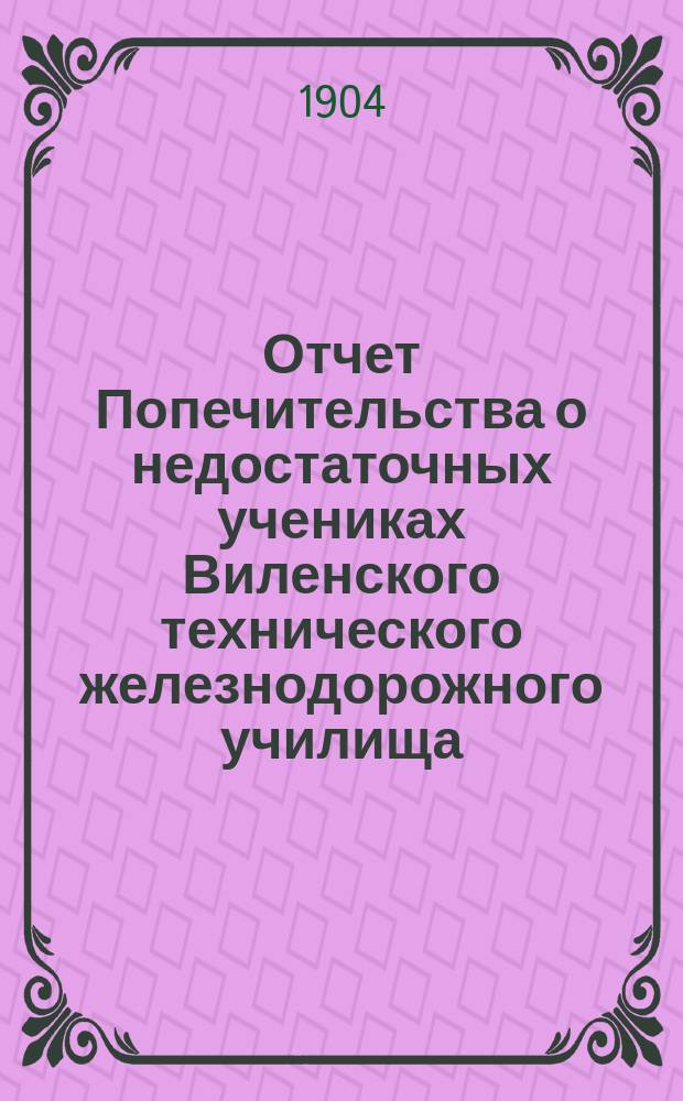 Отчет Попечительства о недостаточных учениках Виленского технического железнодорожного училища... ... за 1902-1903 год