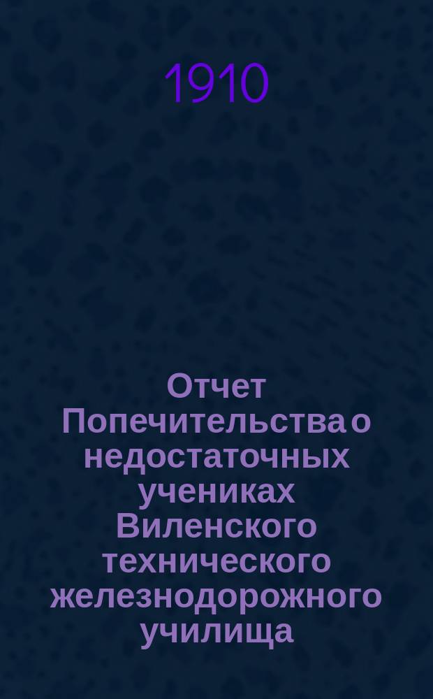 Отчет Попечительства о недостаточных учениках Виленского технического железнодорожного училища... ... за 1908-1909 год