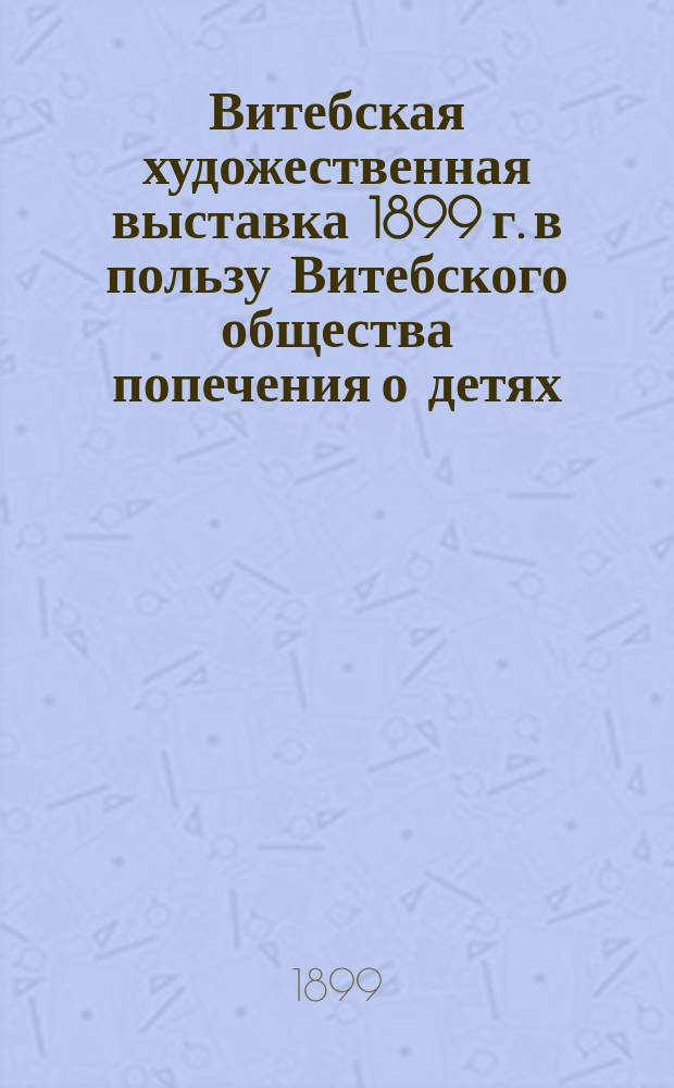 Витебская художественная выставка 1899 г. в пользу Витебского общества попечения о детях