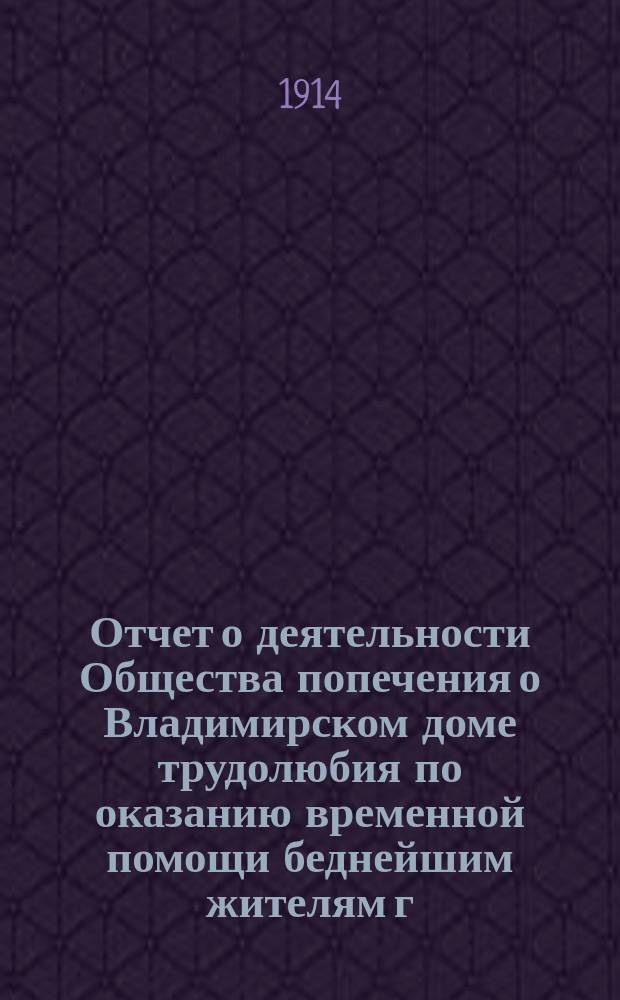 Отчет о деятельности Общества попечения о Владимирском доме трудолюбия по оказанию временной помощи беднейшим жителям г. Владимира и его губернии... ... за 1913 год
