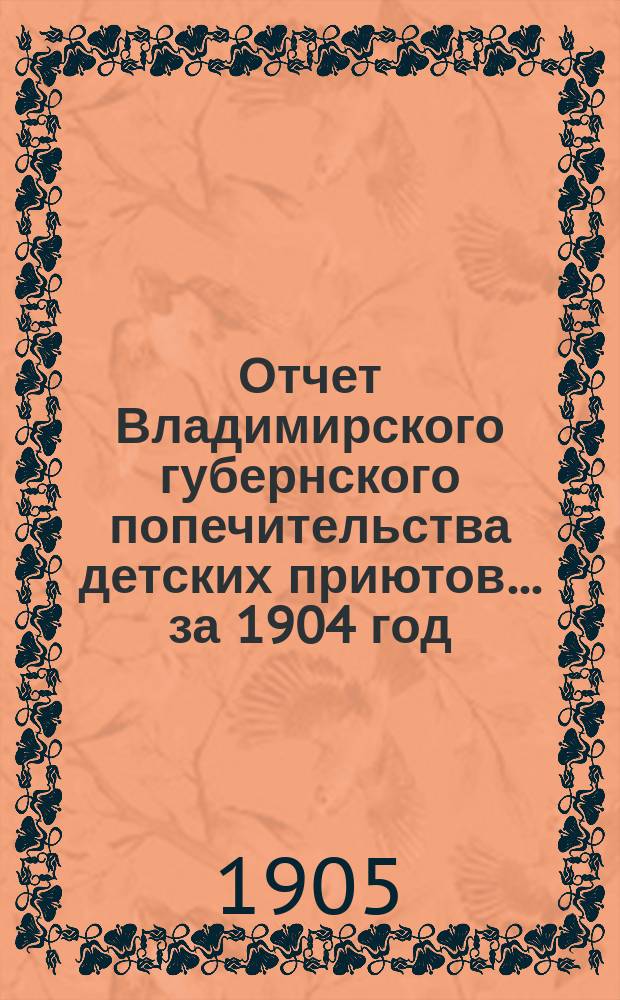 Отчет Владимирского губернского попечительства детских приютов... за 1904 год