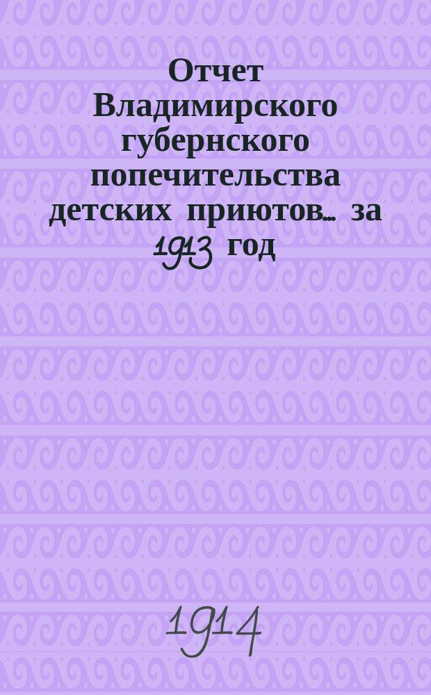 Отчет Владимирского губернского попечительства детских приютов... за 1913 год