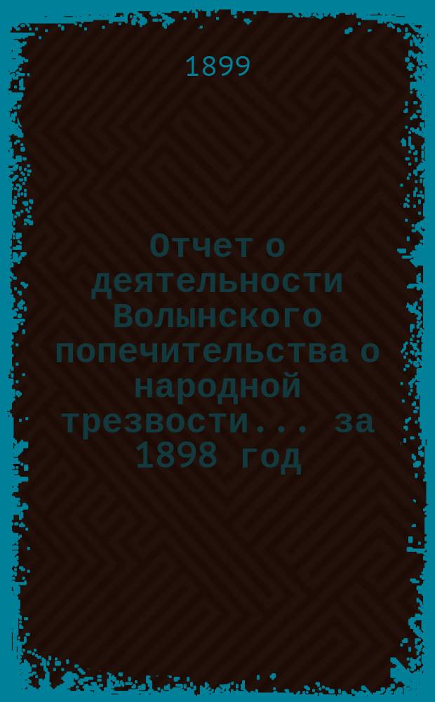Отчет о деятельности Волынского попечительства о народной трезвости... за 1898 год