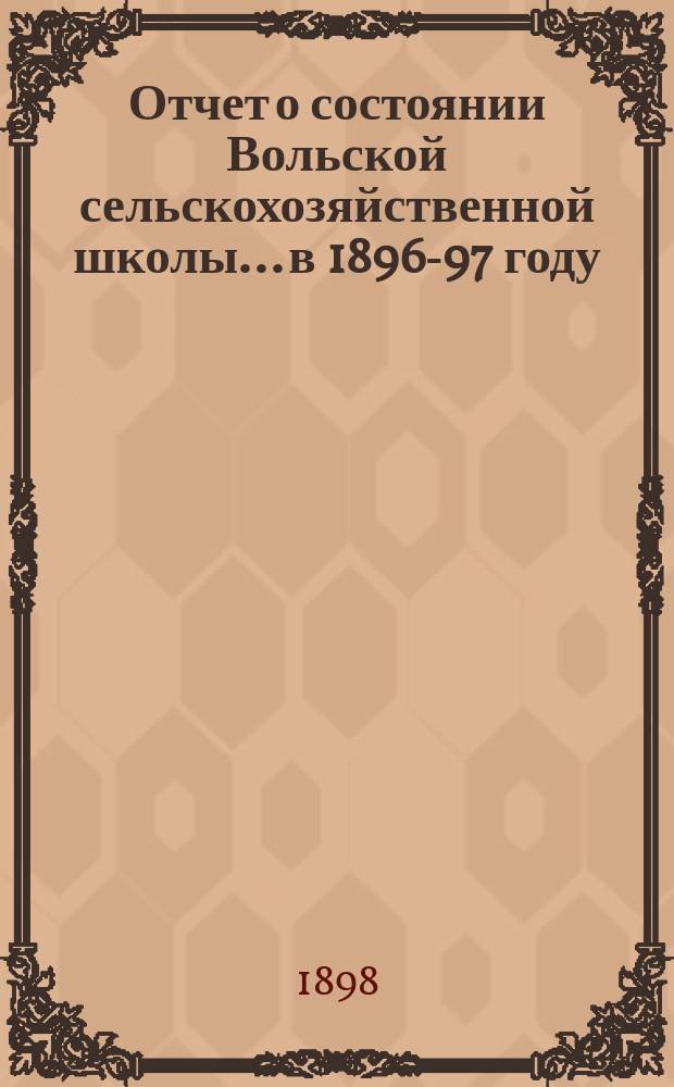 Отчет о состоянии Вольской сельскохозяйственной школы... в 1896-97 году