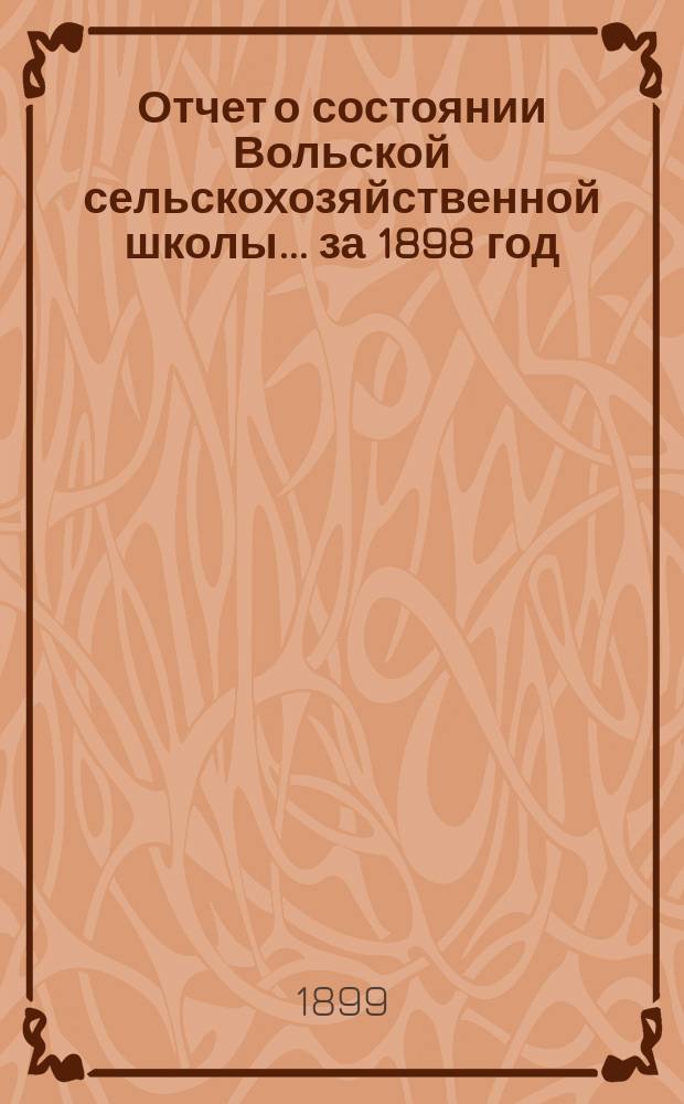 Отчет о состоянии Вольской сельскохозяйственной школы... за 1898 год