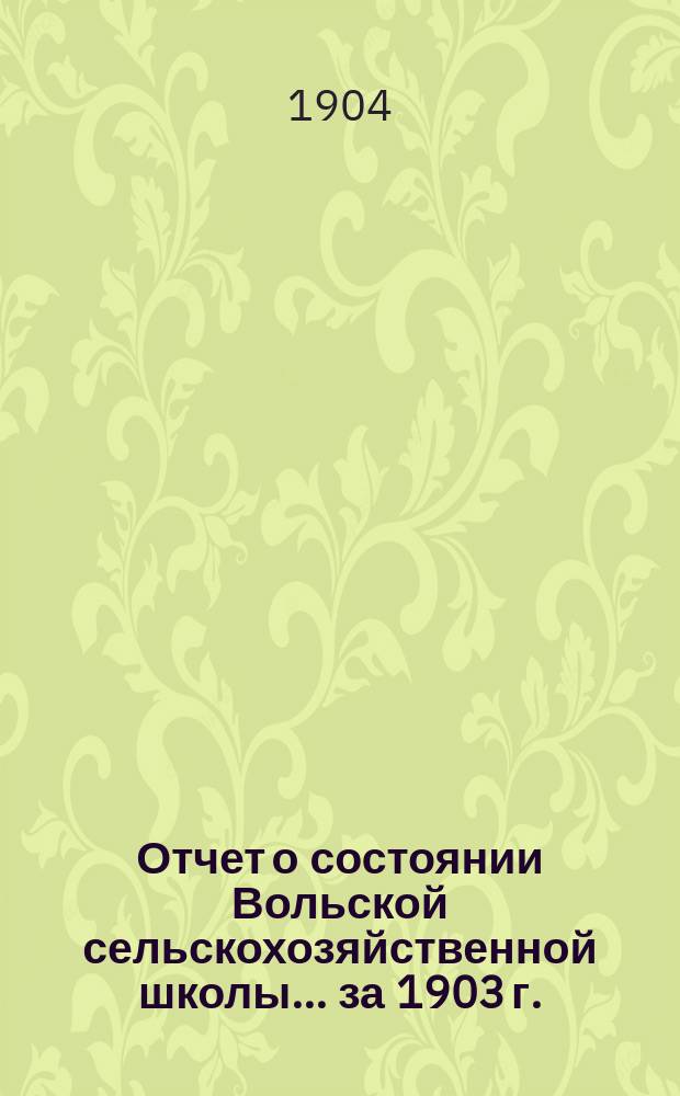 Отчет о состоянии Вольской сельскохозяйственной школы... за 1903 г.