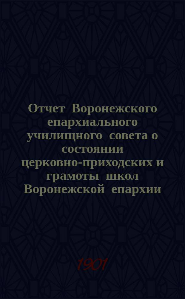Отчет Воронежского епархиального училищного совета о состоянии церковно-приходских и грамоты школ Воронежской епархии... ... за 1900 год