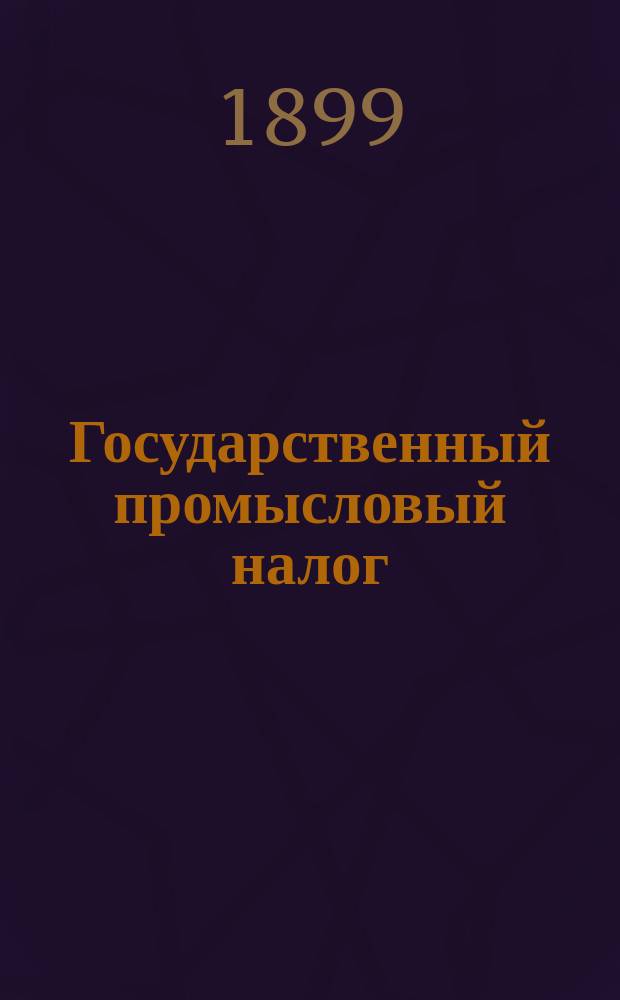 Государственный промысловый налог : Сб. узаконений, циркуляров и разъяснений по промыслов. налогу для г.г. подат. инспекторов и лиц торг. надзора, казначейств и др. учреждений, выдающих промысловые свидетельства и билеты, а также - для торговцев и промышленников