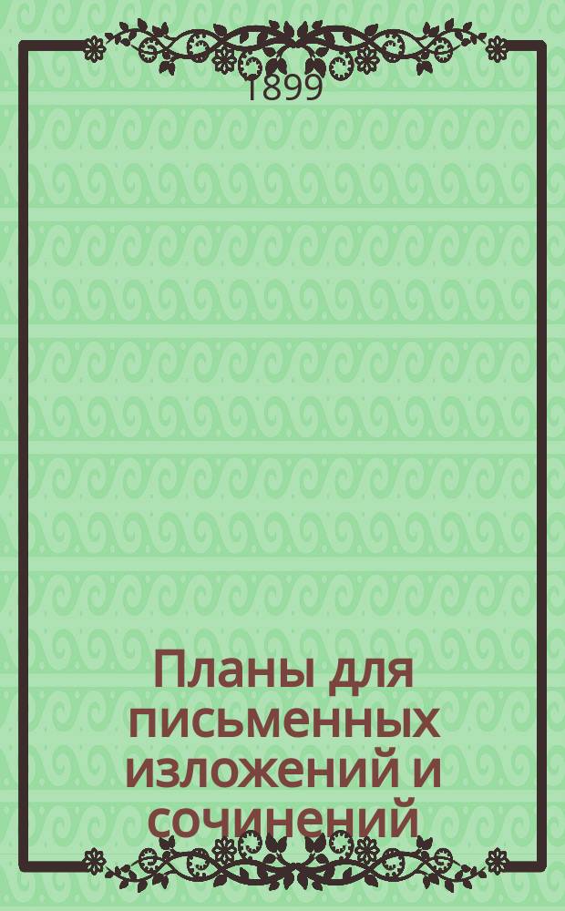 Планы для письменных изложений и сочинений : Пособие ученикам двухклас. и нач. уч-щ