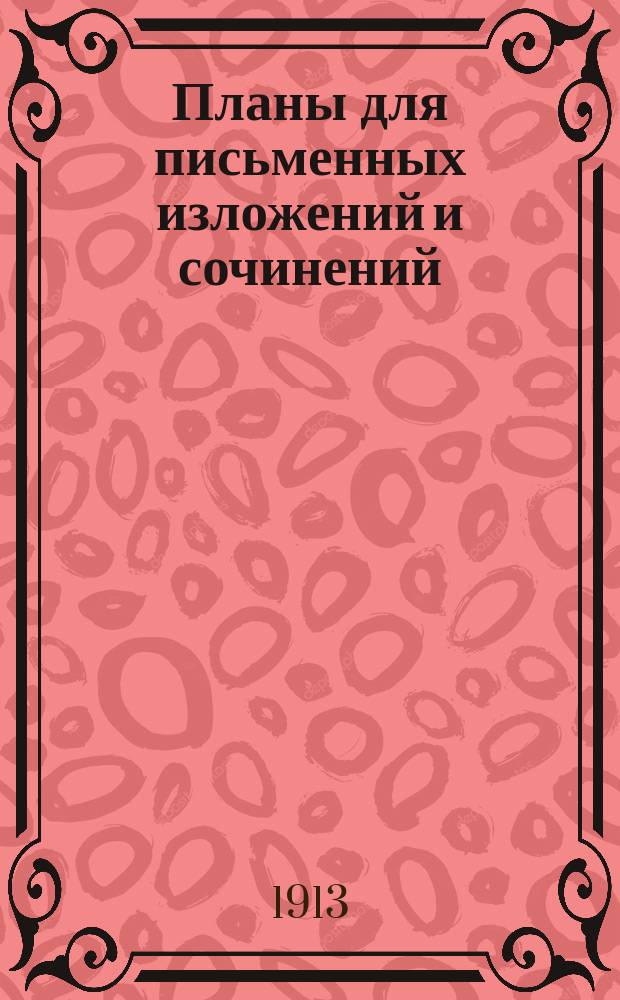 Планы для письменных изложений и сочинений : Пособие ученикам двухклас. и нач. уч-щ