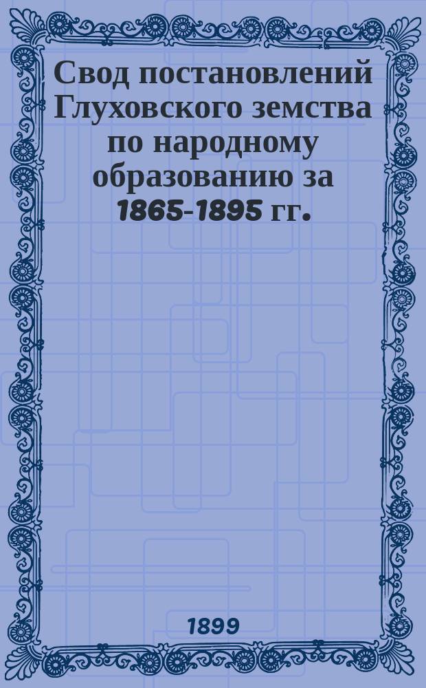 Свод постановлений Глуховского земства по народному образованию за 1865-1895 гг.