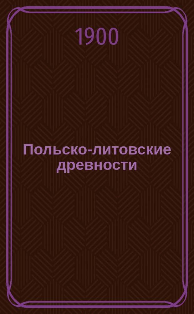 Польско-литовские древности : Лекции, чит. в С.-Петерб. археол. ин-те С.М. Гольдштейном ... ... в 1899-1900 акад. г.