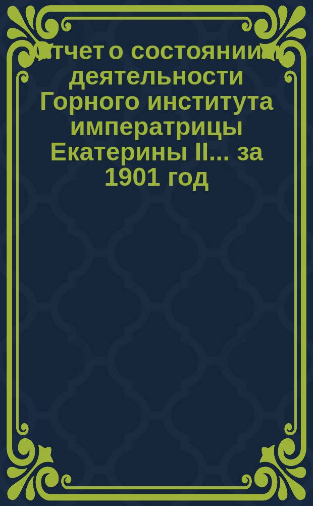 Отчет о состоянии и деятельности Горного института императрицы Екатерины II ... за 1901 год