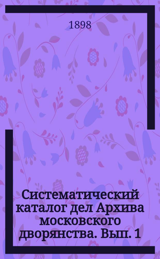 Систематический каталог дел Архива московского дворянства. Вып. 1