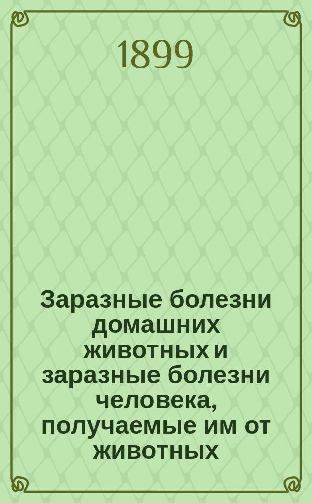 Заразные болезни домашних животных и заразные болезни человека, получаемые им от животных : Руководство для врачей, вет. врачей и агрономов