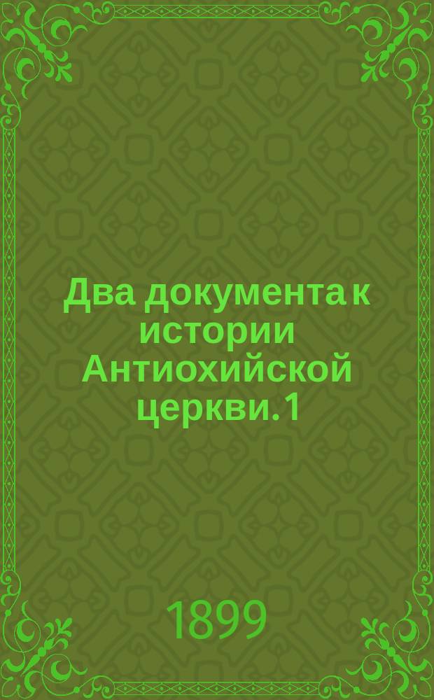 Два документа к истории Антиохийской церкви. 1) Трактат о Святой Троице и воплощении, приписываемый Павлу, епископу Сидонскому, XIII века. 2) Послание Антиохийского Синода к Константинопольскому патриарху. (По поводу состоявшегося в 1899 году избрания Антиохийского патриарха Мелетия). Пер. с арабского Ю. Халеби