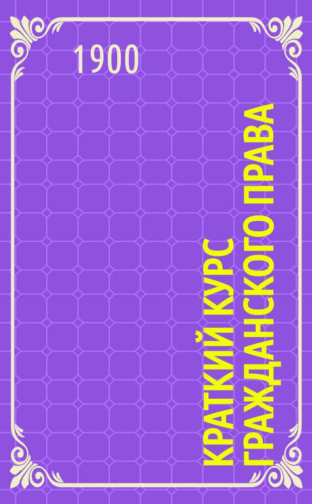 Краткий курс гражданского права : Сост. по курсам Мейера, Дювернуа, Пахмана и др. 1-4. 2 : Право обязательное