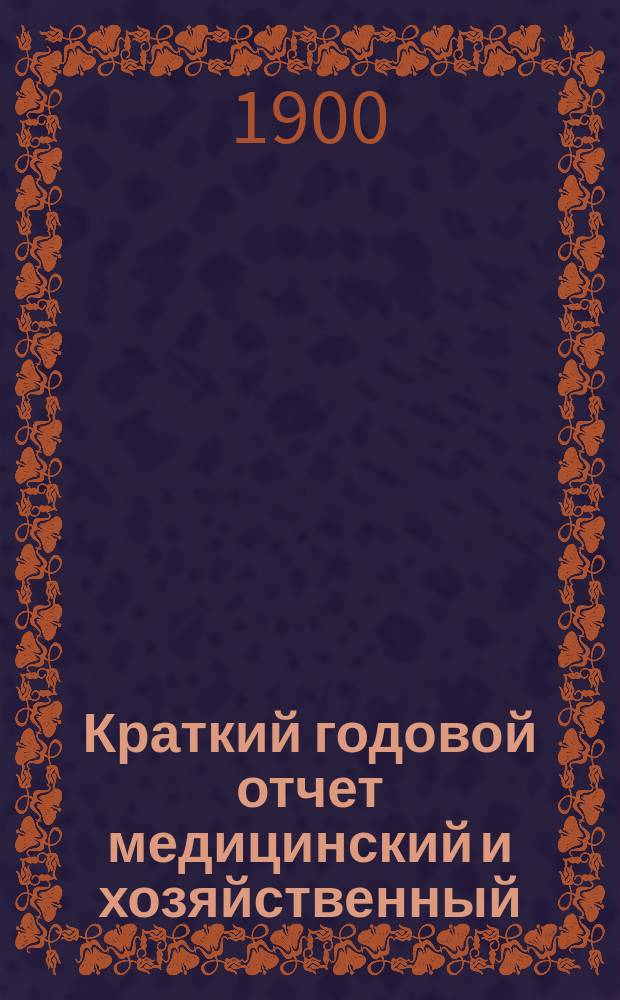 Краткий годовой отчет медицинский и хозяйственный (материальный) по попечительству Бесплатной детской лечебницы имени императора Александра III... с 20 октября 1899 г. по 20 октября 1900 г.