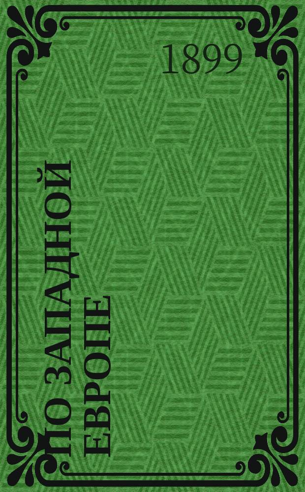 По Западной Европе : Картины и очерки природы и жизни народов зап.-европ. государств : Кн. для чтения в семье и шк. : Учеб. пособие при прохождении курса географии Зап. Европы в сред. учеб. заведениях