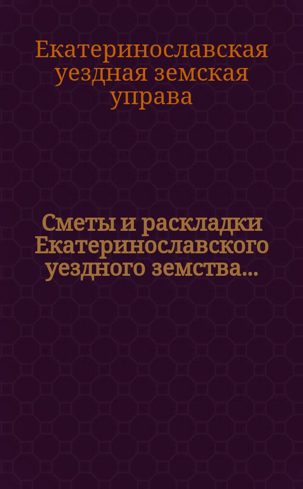 Сметы и раскладки Екатеринославского уездного земства...