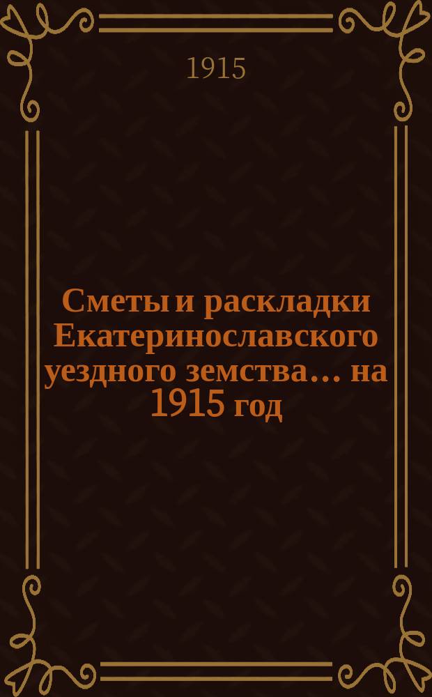 Сметы и раскладки Екатеринославского уездного земства... на 1915 год