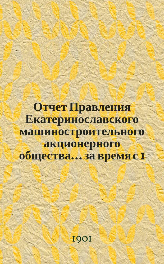 Отчет Правления Екатеринославского машиностроительного акционерного общества... за время с 1 (14) июля 1900 г. по 30 июня (13 июля) 1901 г.