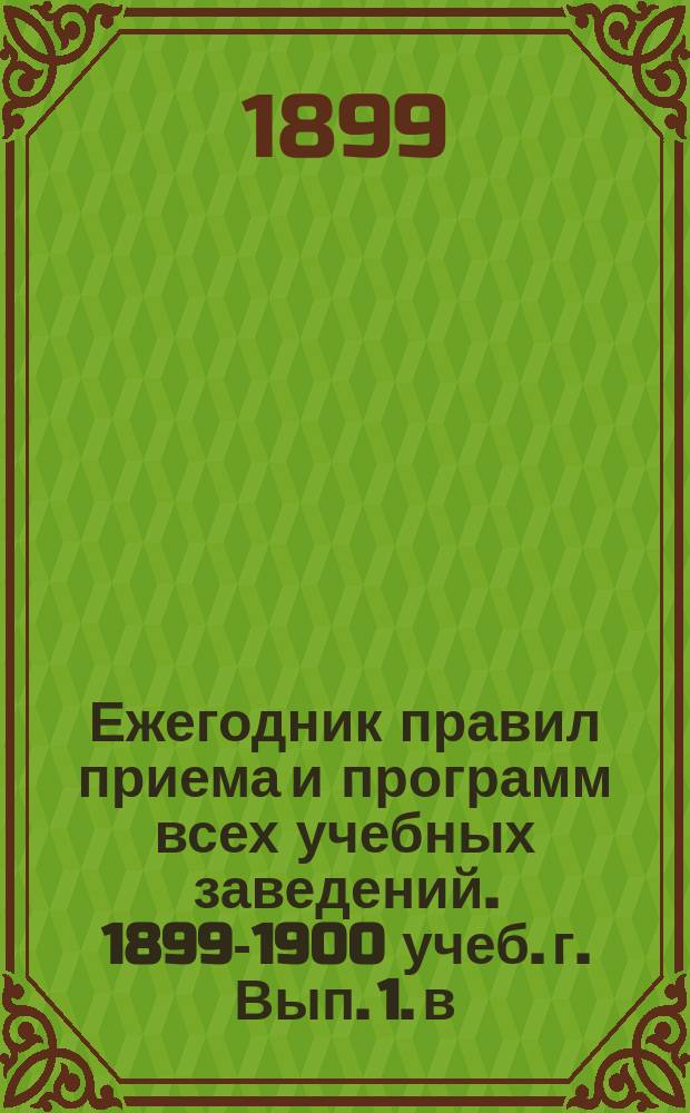 Ежегодник правил приема и программ всех учебных заведений. 1899-1900 учеб. г. [Вып. 1]. [в] : Военно-юридическая академия