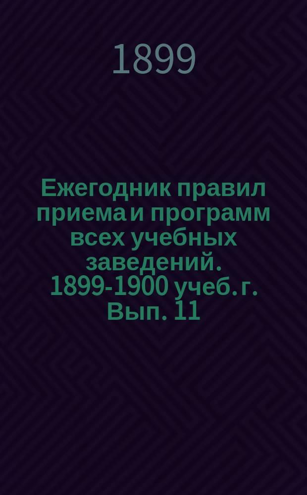 Ежегодник правил приема и программ всех учебных заведений. 1899-1900 учеб. г. Вып. 11 : Кадетские корпуса