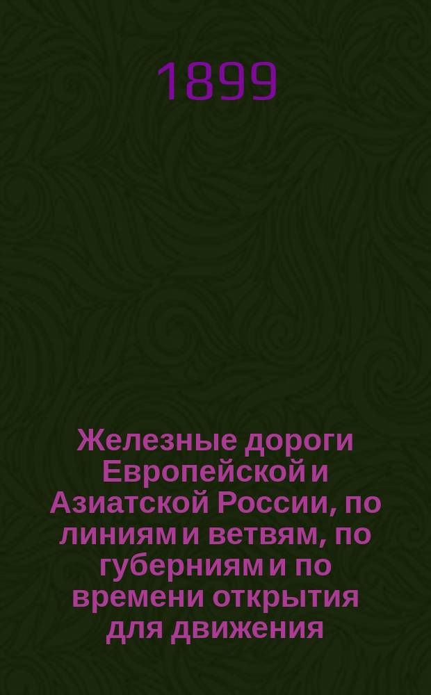 Железные дороги Европейской и Азиатской России, по линиям и ветвям, по губерниям и по времени открытия для движения, с указанием строительной длины...