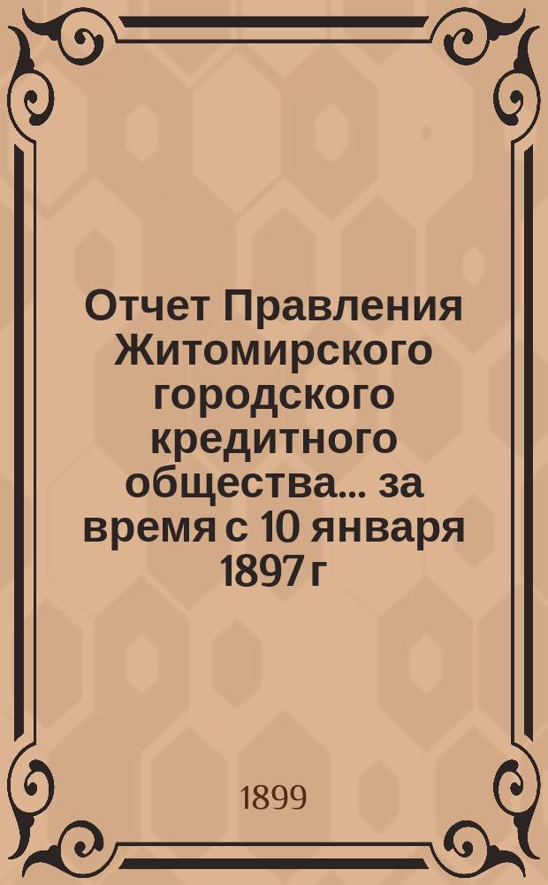 Отчет Правления Житомирского городского кредитного общества... ... за время с 10 января 1897 г. по 1 января 1899 г.