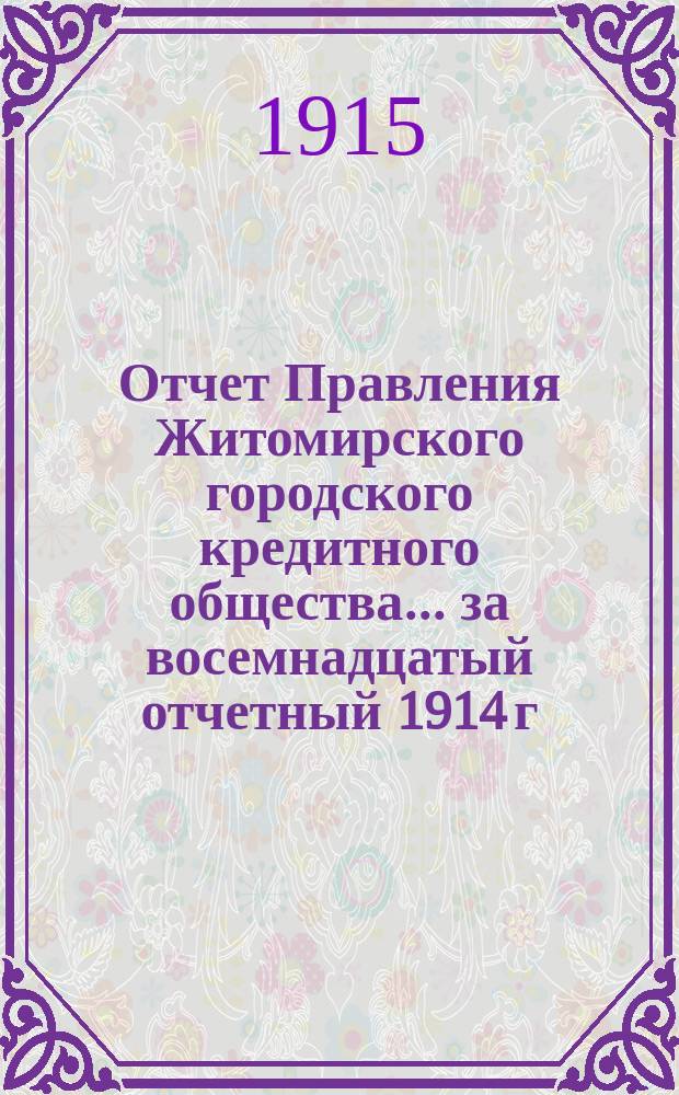Отчет Правления Житомирского городского кредитного общества... ... за восемнадцатый отчетный 1914 г.