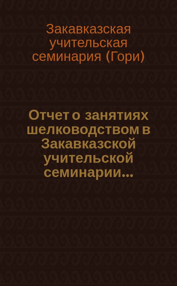 Отчет о занятиях шелководством в Закавказской учительской семинарии...
