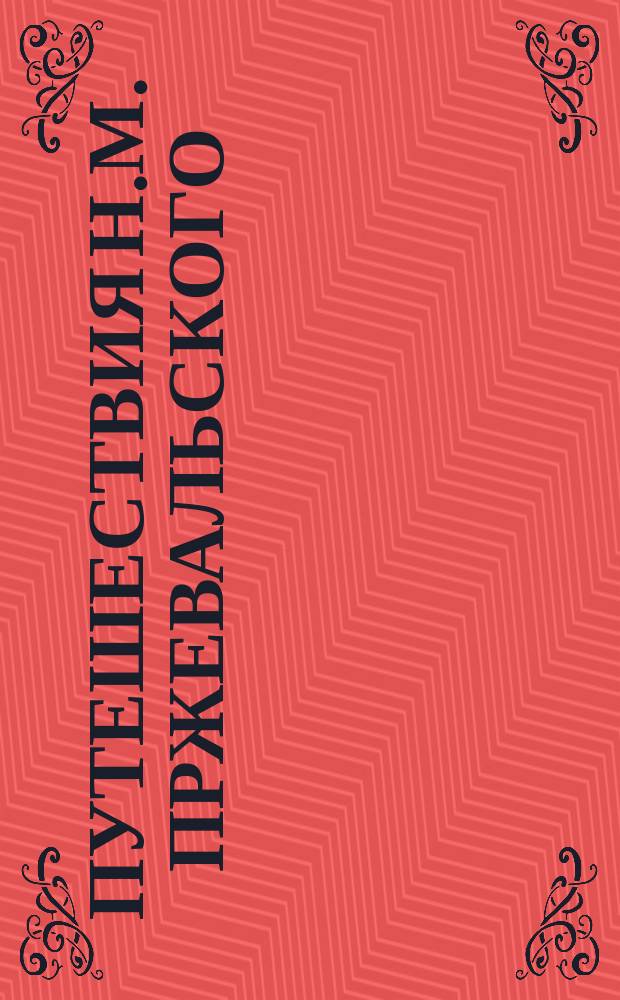 Путешествия Н.М. Пржевальского : Сост. по подлин. соч. А.В. Зеленин. Т. 1-2