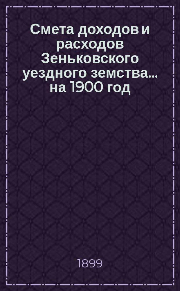 Смета доходов и расходов Зеньковского уездного земства... на 1900 год