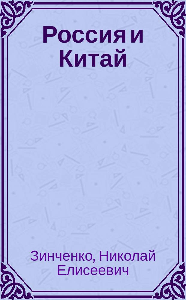 Россия и Китай : Краткий ист. очерк рус.-кит. торговли : Докл. ... общ. собр. О-ва для содействия рус. пром. и торговле
