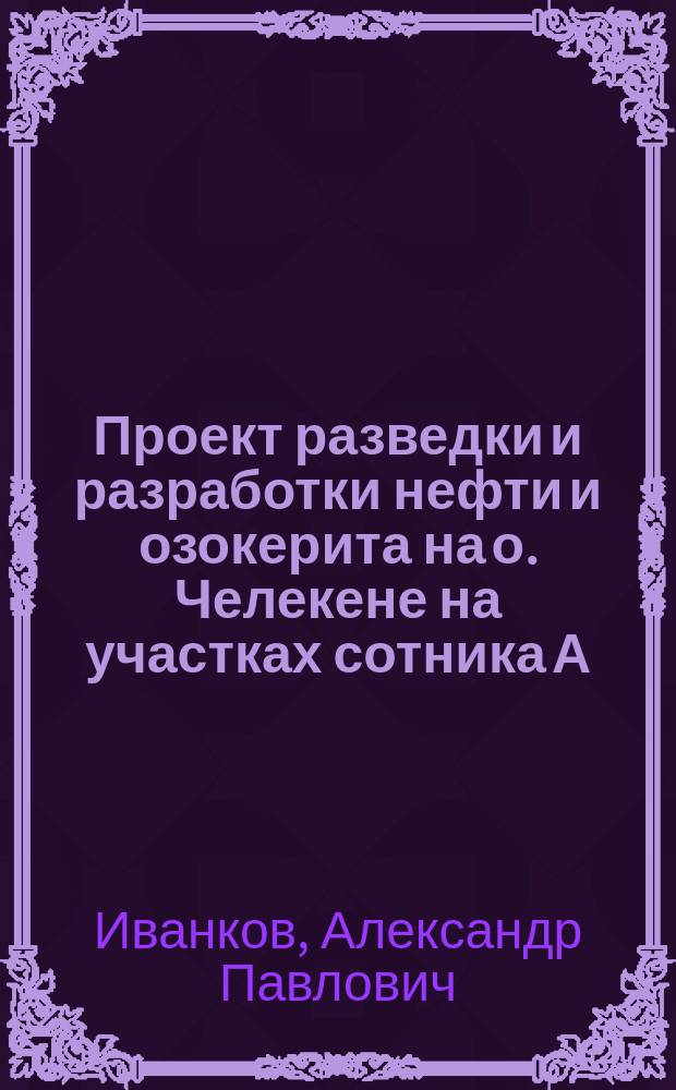 Проект разведки и разработки нефти и озокерита на о. Челекене на участках сотника А.П. Иванкова