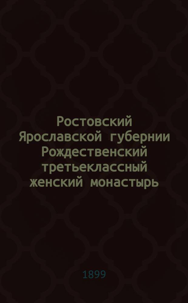Ростовский Ярославской губернии Рождественский третьеклассный женский монастырь