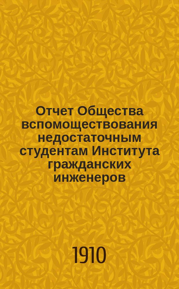 Отчет Общества вспомоществования недостаточным студентам Института гражданских инженеров... ... с 1-го января 1907 года по 1-е января 1910 г.