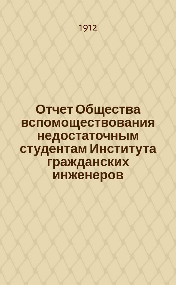 Отчет Общества вспомоществования недостаточным студентам Института гражданских инженеров... ... с 1-го января 1910 года по 1-е января 1912 г.