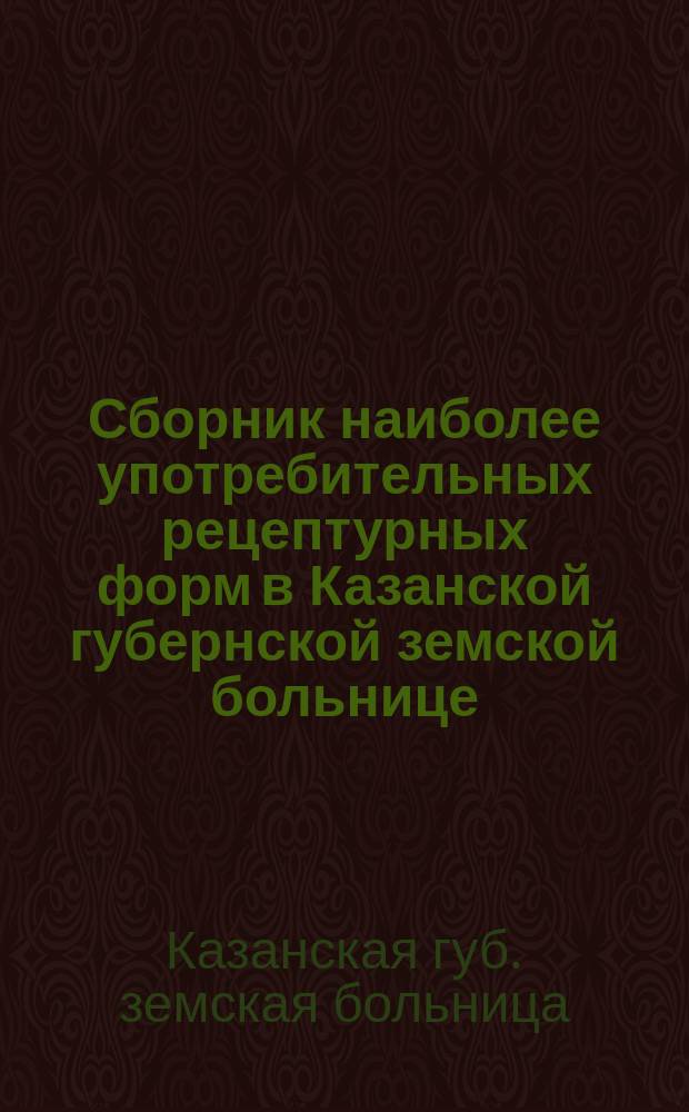 Сборник наиболее употребительных рецептурных форм в Казанской губернской земской больнице