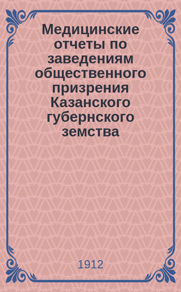 Медицинские отчеты по заведениям общественного призрения Казанского губернского земства... за время с 1 января 1911 г. до 1 января 1912 г.
