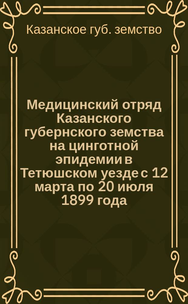 Медицинский отряд Казанского губернского земства на цинготной эпидемии в Тетюшском уезде с 12 марта по 20 июля 1899 года