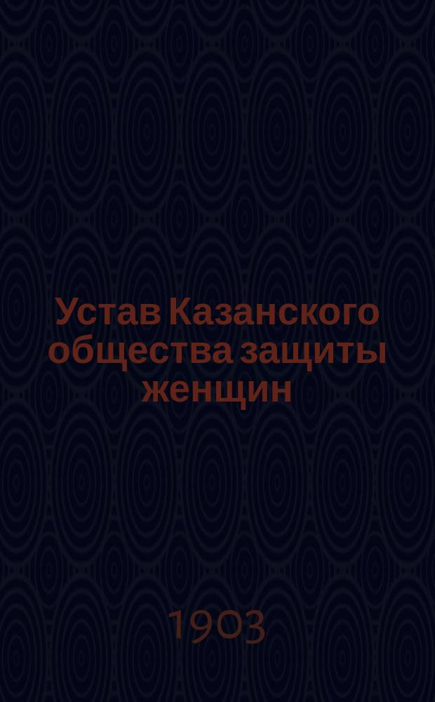 Устав Казанского общества защиты женщин : Утв. 31 июля 1899 г.