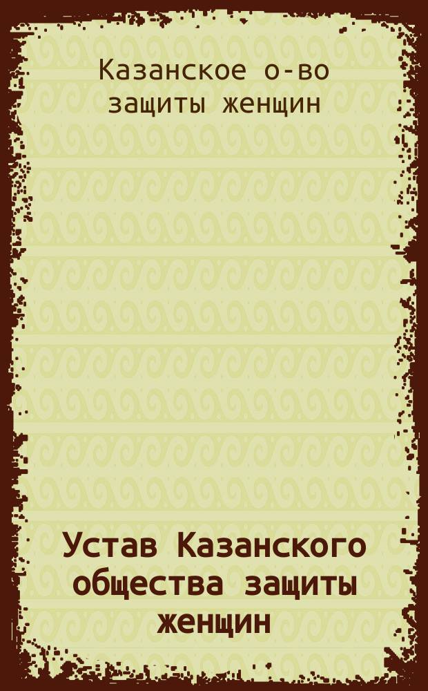 Устав Казанского общества защиты женщин : Утв. 31 июля 1899 г.