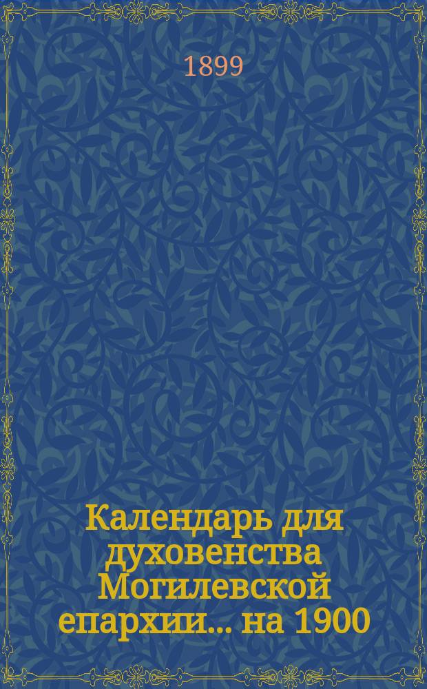 Календарь для духовенства Могилевской епархии... ... на 1900 (високосный)