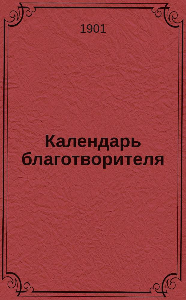 Календарь благотворителя : Новый всеобщ. календарь под назв. "Календарь благотворителя" Попечительства о глухонемых... на 1901 год