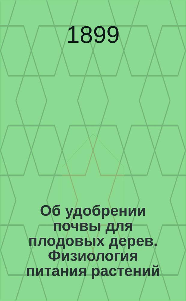 Об удобрении почвы для плодовых дерев. Физиология питания растений : Сообщ. д. чл. Волын. отд. Имп. Рос. о-ва садоводства В.Ф. Каленского и С.П. Плотницкой и извлеч. из протоколов общ. собр. чл. того же Отд., обсуждавших этот вопрос