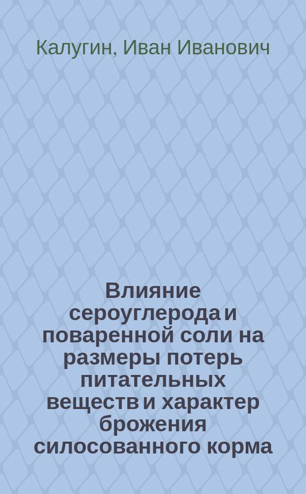 ... Влияние сероуглерода и поваренной соли на размеры потерь питательных веществ и характер брожения силосованного корма
