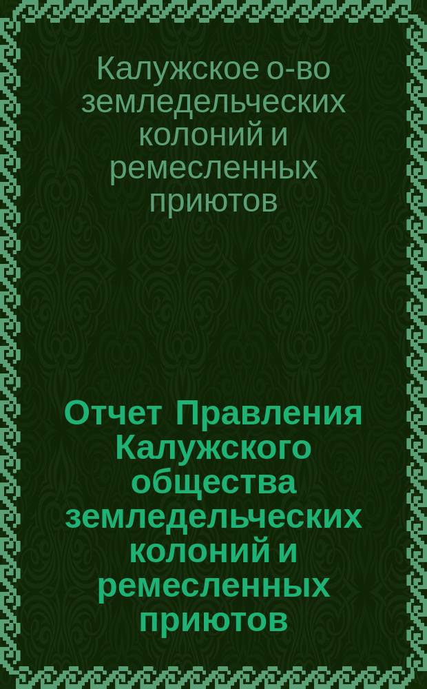 Отчет Правления Калужского общества земледельческих колоний и ремесленных приютов...